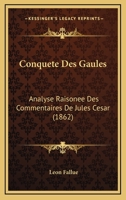 Conquete Des Gaules: Analyse Raisonee Des Commentaires De Jules Cesar (1862) 1168462266 Book Cover