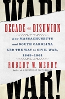 Decade of Disunion: How Massachusetts and South Carolina Led the Way to Civil War, 1849-1861 1982176490 Book Cover