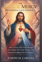 The Divine Mercy Devotional for Catholics: How to Pray with Trust Through the Chaplet, the 9-Day Novena, and Spiritual Insights from St. Faustina B0GVL5L7XP Book Cover