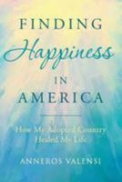 Finding Happiness In America: How My Adopted Country Healed My Life 1539873862 Book Cover