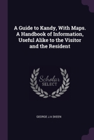 A Guide to Kandy, With Maps. A Handbook of Information, Useful Alike to the Visitor and the Resident 1378076044 Book Cover