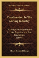 Combination in the Mining Industry: A Study of Concentration in Lake Superior Iron Ore Production ...... 1376495546 Book Cover