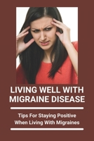 Living Well With Migraine Disease: Tips For Staying Positive When Living With Migraines: Life With Migraines B092CBH51S Book Cover