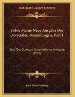Ueber Meine Neue Ausgabe Der Decretalen-Sammlungen, Part 1: Und Der Quinque Compilationes Antiquae 116026368X Book Cover