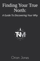 Finding Your True North:: A Guide To Discovering Your Why B0DQNFS6V6 Book Cover