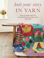 Knit Your Story in Yarn: How to Design and Knit an Heirloom Quilt, Shawl, Bag, and More 0811736504 Book Cover