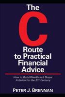 The C Route to Practical Financial Advice -- How to Build Wealth in 8 Steps; A Guide for the 21st Century 1790114098 Book Cover