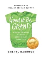 Good to Be Grand: Making the Most of Your Grandchild’s First Year 1637747926 Book Cover