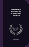 Rudiments of Architecture, Practical and Theoretical 1347989684 Book Cover