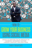 How to Grow Your Business Using Social Media Create an Awesome Online Presence on Facebook, Instagram, YouTube, LinkedIn, Snapchat, And Many More 1790221978 Book Cover