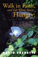 Walk in Faith, and Eat When You're Hungry: The Jesuit on Steroids 1503537463 Book Cover