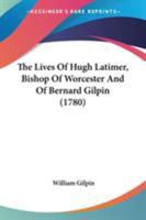 The Lives Of Hugh Latimer, Bishop Of Worcester And Of Bernard Gilpin 1165121484 Book Cover