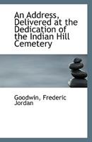 An Address, Delivered at the Dedication of the Indian Hill Cemetery 111339627X Book Cover