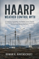 HAARP Weather Control Myth: A Conspiracy Investigation into Weather Control Theories, Cloud Seeding, Military Research, Geoengineering Claims, and Engineered Disaster Narratives B0H4M991FL Book Cover