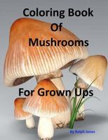 Coloring Book Of Mushrooms: Pictures Of Mushrooms For Grown UPs 1544876262 Book Cover