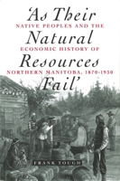'As Their Natural Resources Fail': Native Peoples and the Economic History of Northern Manitoba, 1870-1930 0774805714 Book Cover
