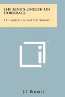 The King's English on Horseback: A Humorous Phrase Dictionary 1258209829 Book Cover