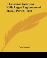 Il Cristiano Instruito Nella Legge Ragionamenti Morali Part 2 (1687) 1167246985 Book Cover