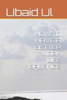 HOW TO HAVE A BETTER WORK LIFE BALANCE B0HGS3WB6H Book Cover