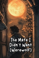 The Mate I Didn't Want (Werewolf) B0DS1BCVQF Book Cover