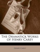 The Dramatick Works of Henry Carey 1356864716 Book Cover