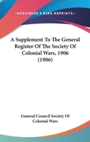 A Supplement to the General Register of the Society of Colonial Wars, A.D. 1906; 1018902120 Book Cover