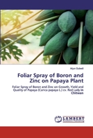 Foliar Spray of Boron and Zinc on Papaya Plant: Foliar Spray of Boron and Zinc on Growth, Yield and Quality of Papaya (Carica papaya L.) cv. Red Lady in Chitwan 3330059737 Book Cover