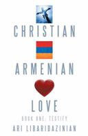 Christian, Armenian, Love: Book One: Testify 1449787312 Book Cover