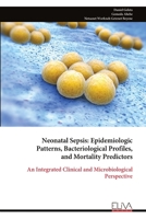 Neonatal Sepsis: Epidemiologic Patterns, Bacteriological Profiles, and Mortality Predictors: An Integrated Clinical and Microbiological Perspective 9999341713 Book Cover
