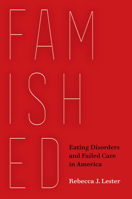 Famished: Eating Disorders and Failed Care in America 0520303938 Book Cover