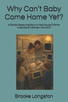 Why Can’t Baby Come Home Yet?: A Gentle, Reassuring Story to Help Young Children Understand a Sibling in the NICU (Helping Siblings Understand) B0H1C4KSBD Book Cover