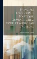 Principes D'economie Politique. Ouvrage ... Rev. Corr. Et Augm. Par L'auteur... (French Edition) 1020158689 Book Cover