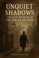 UNQUIET SHADOWS: UNSOLVED MURDERS OF VICTORIAN BRITAIN B0F664F8JY Book Cover