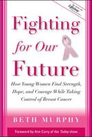 Fighting for Our Future : How Young Women Find Strength, Hope, and Courage While Taking Control of Breast Cancer 0071427813 Book Cover
