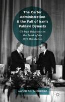 The Carter Administration and the Fall of Iran's Pahlavi Dynasty: US-Iran Relations on the Brink of the 1979 Revolution 1137598719 Book Cover