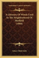 A glossary of words used in the neighbourhood of Sheffield, including a selection of local names, and some notices of folklore, games and customs 1514891263 Book Cover