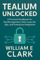 Tealium Unlocked: A Practical Handbook for Tag Management, Data Layer Design, and Enterprise Integration B0FRZ7GK14 Book Cover