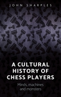 A Cultural History of Chess-Players: Minds, Machines, and Monsters 1784994200 Book Cover