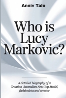 Who is Lucy Markovic?: A Detailed Biography of a Croatian-Australian Next Top Model, Fashionista and Creator B0F4P71SGD Book Cover