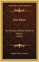 Fiat Silver: Its Ruinous Effects Shown In History 1436846013 Book Cover