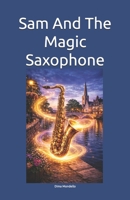 Sam And The Magic Saxophone: A tale inspired by a true story about the hidden cost of career success—what it can take from relationships and personality—for 9–12-year-olds. B0GHRP8TCH Book Cover