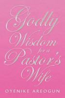 Godly Wisdom for a Pastor's Wife 1477134255 Book Cover