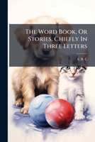 The Word Book, or Stories, Chiefly in Three Letters 1245718673 Book Cover