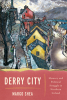 Derry City: Memory and Political Struggle in Northern Ireland 0268107939 Book Cover