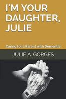 I'm Your Daughter, Julie: Caring for a Parent with Dementia 0976327473 Book Cover