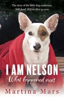 I AM NELSON What Happened Next: The story of the little dog continues. Still dead. Still as alive as ever. 1838367519 Book Cover