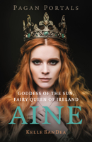 Pagan Portals - Aine: Goddess of the Sun, Fairy Queen of Ireland 1803419423 Book Cover