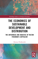 The Economics of Sustainable Development and Distribution: The Unfairness and Injustice of Milton Friedman’s Capitalism 1032629045 Book Cover