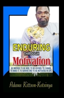 ENDURING THROUGH MOTIVATION: Be inspired to be wise, to be advised, to change... B0DV98HN9R Book Cover