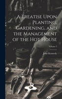 A Treatise Upon Planting, Gardening, and the Management of the hot House; Volume 2 1022200038 Book Cover